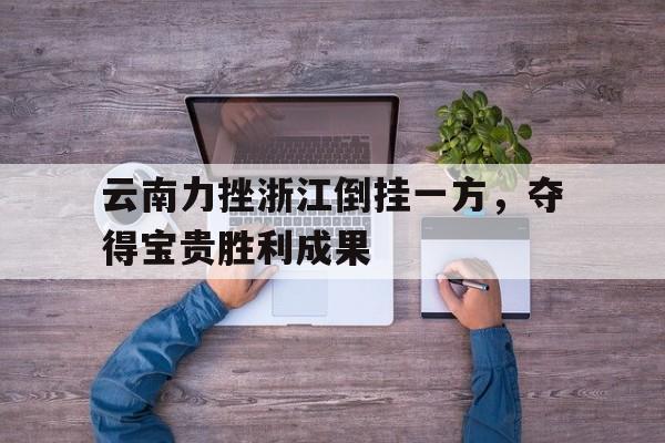 云南力挫浙江倒挂一方，夺得宝贵胜利成果